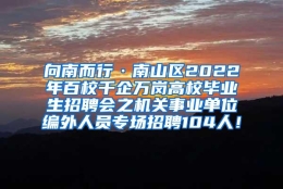 向南而行·南山区2022年百校千企万岗高校毕业生招聘会之机关事业单位编外人员专场招聘104人！