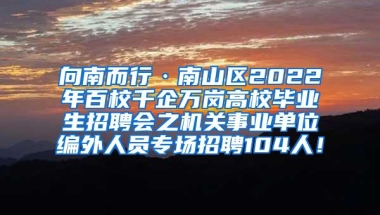 向南而行·南山区2022年百校千企万岗高校毕业生招聘会之机关事业单位编外人员专场招聘104人！