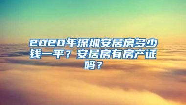 2020年深圳安居房多少钱一平？安居房有房产证吗？