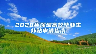 2020年深圳高校毕业生补贴申请指南