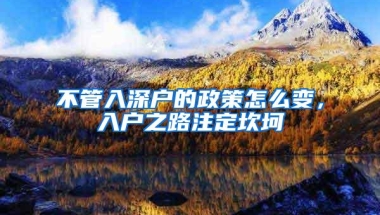 不管入深户的政策怎么变，入户之路注定坎坷