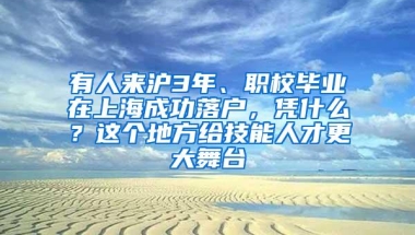 有人来沪3年、职校毕业在上海成功落户，凭什么？这个地方给技能人才更大舞台