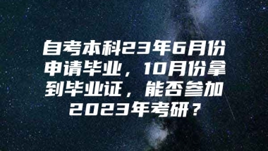 自考本科23年6月份申请毕业，10月份拿到毕业证，能否参加2023年考研？