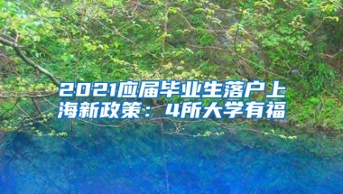 2021应届毕业生落户上海新政策：4所大学有福