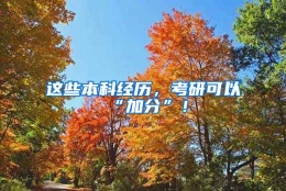 这些本科经历，考研可以“加分”！