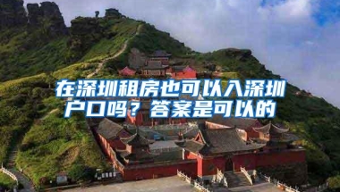 在深圳租房也可以入深圳户口吗？答案是可以的