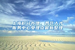 上海积分办理，各区人才服务中心受理点最新整理