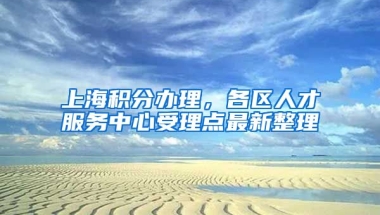 上海积分办理，各区人才服务中心受理点最新整理