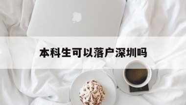 本科生可以落户深圳吗(本科毕业生可以直接落户深圳吗)