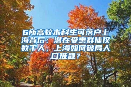 6所高校本科生可落户上海背后：潜在受惠群体仅数千人，上海如何破局人口难题？