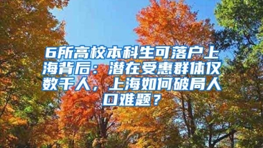 6所高校本科生可落户上海背后：潜在受惠群体仅数千人，上海如何破局人口难题？