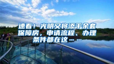 速看！光明又将添千余套保障房，申请流程、办理条件都在这……