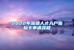 2022年深圳人才入户指标卡申请流程