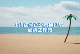 上海居转户公示通过后 能换工作吗