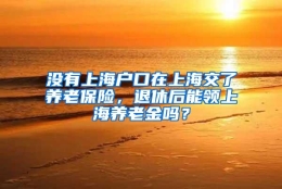 没有上海户口在上海交了养老保险，退休后能领上海养老金吗？