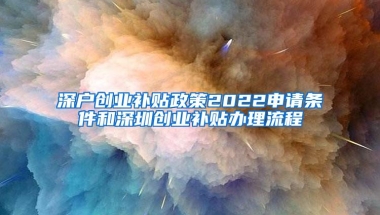 深户创业补贴政策2022申请条件和深圳创业补贴办理流程