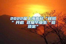 2022届上海高校“秋招”开启 这届毕业生“挺淡定”