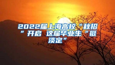 2022届上海高校“秋招”开启 这届毕业生“挺淡定”