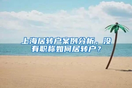 上海居转户案例分析，没有职称如何居转户？