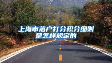 上海市落户打分积分细则是怎样规定的