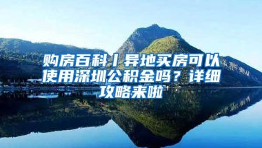 购房百科丨异地买房可以使用深圳公积金吗？详细攻略来啦