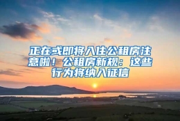 正在或即将入住公租房注意啦！公租房新规：这些行为将纳入征信