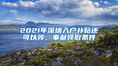 2021年深圳入户补贴还可以领，奉献领取条件