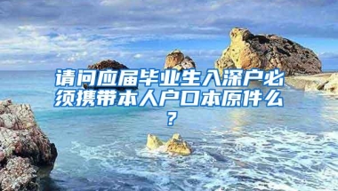 请问应届毕业生入深户必须携带本人户口本原件么？