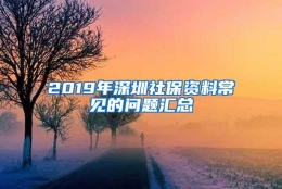 2019年深圳社保资料常见的问题汇总