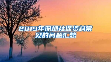 2019年深圳社保资料常见的问题汇总