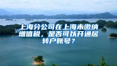 上海分公司在上海未缴纳增值税，是否可以开通居转户账号？