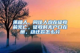 承租人、同住人均在征收前死亡，征收时无户口在册，动迁款怎么分