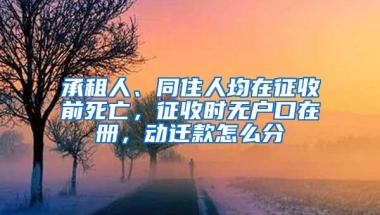 承租人、同住人均在征收前死亡，征收时无户口在册，动迁款怎么分