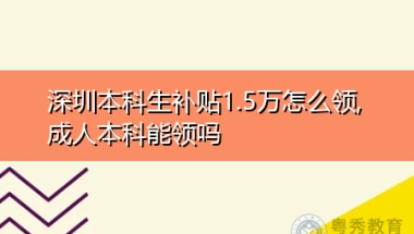 深圳成人本科生补贴1.5万怎么领,申请补贴需要什么条件？