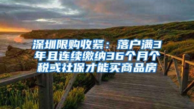 深圳限购收紧：落户满3年且连续缴纳36个月个税或社保才能买商品房