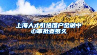 上海人才引进落户金融中心审批要多久