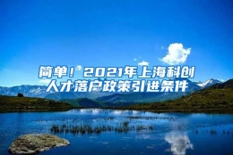 简单！2021年上海科创人才落户政策引进条件