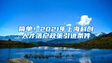 简单！2021年上海科创人才落户政策引进条件