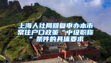 上海人社局回复申办本市常住户口政策“中级职称”条件的具体要求