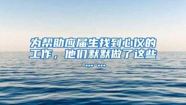 为帮助应届生找到心仪的工作，他们默默做了这些……