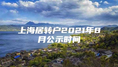 上海居转户2021年8月公示时间