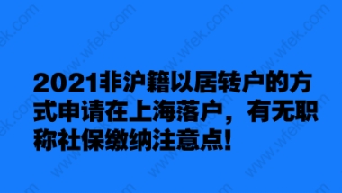 2021非沪籍以居转户的方式申请在上海落户,有无职称社保缴纳注意点！