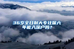 36岁全日制大专社保六年能入深户吗？