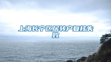 上海长宁区居转户复核失败