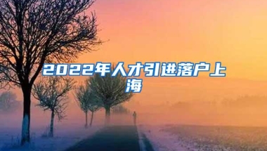 2022年人才引进落户上海