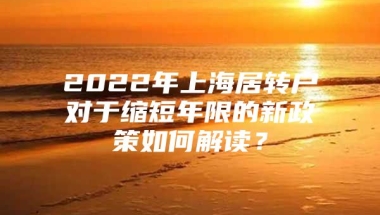 2022年上海居转户对于缩短年限的新政策如何解读？