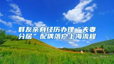 群友亲身经历办理“夫妻分居”配偶落户上海流程