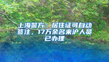 上海警方：居住证可自动签注，17万余名来沪人员已办理