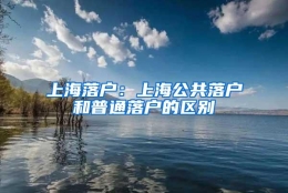 上海落户：上海公共落户和普通落户的区别