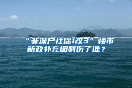 “非深户社保1改3”楼市新政补充细则伤了谁？